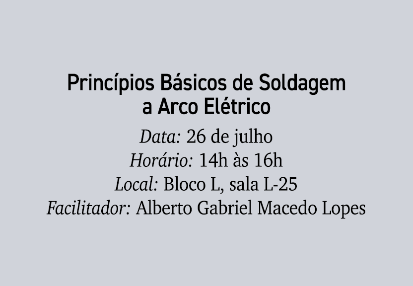 Princ pios B sicos de Soldagem a Arco El trico Data: 26 de julho Hor rio: 14h s 16h Local: Bloco L, sala L 25 Facili...