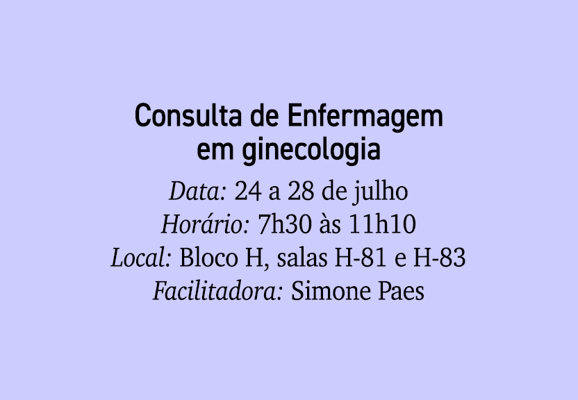 Consulta de Enfermagem em ginecologia Data: 24 a 28 de julho Hor rio: 7h30 s 11h10 Local: Bloco H, salas H 81 e H 83...