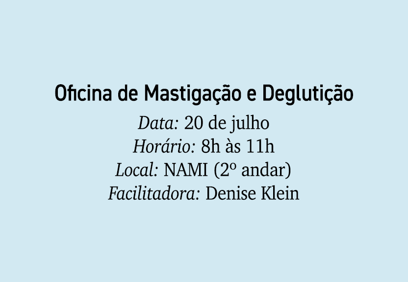 Oficina de Mastiga o e Degluti  o Data: 20 de julho Hor rio: 8h  s 11h Local: NAMI (2º andar) Facilitadora: Denise K...