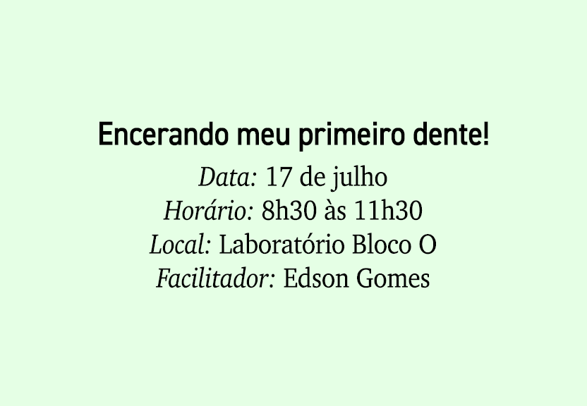 Encerando meu primeiro dente! Data: 17 de julho Hor rio: 8h30 s 11h30 Local: Laborat rio Bloco O Facilitador: Edson ...