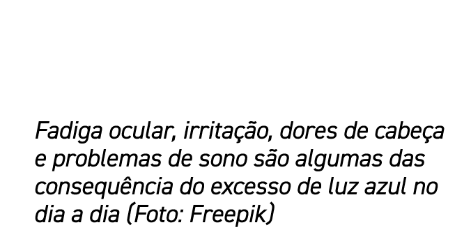 Fadiga ocular, irrita o, dores de cabe a e problemas de sono s o algumas das consequ ncia do excesso de luz azul no ...