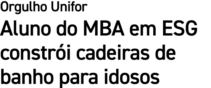Orgulho Unifor Aluno do MBA em ESG constr i cadeiras de banho para idosos