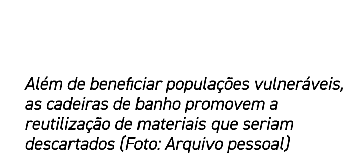 Al m de beneficiar popula es vulner veis, as cadeiras de banho promovem a reutiliza  o de materiais que seriam desca...
