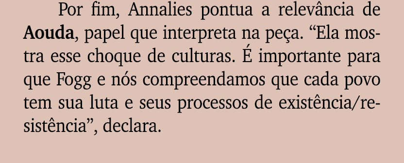 Por fim, Annalies pontua a relev ncia de Aouda, papel que interpreta na pe a. “Ela mostra esse choque de culturas.  ...