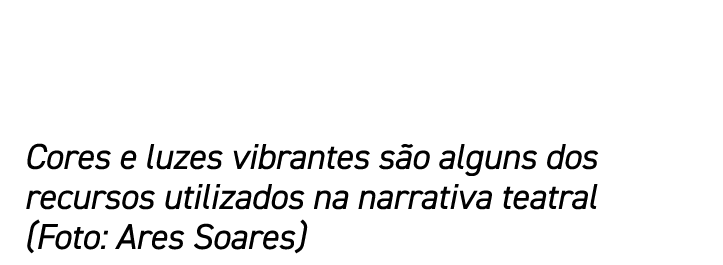 Cores e luzes vibrantes s o alguns dos recursos utilizados na narrativa teatral (Foto: Ares Soares)