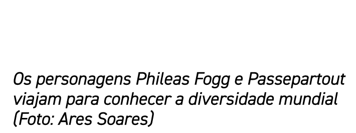 Os personagens Phileas Fogg e Passepartout viajam para conhecer a diversidade mundial (Foto: Ares Soares)