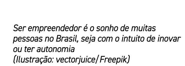Ser empreendedor  o sonho de muitas pessoas no Brasil, seja com o intuito de inovar ou ter autonomia (Ilustra  o: ve...