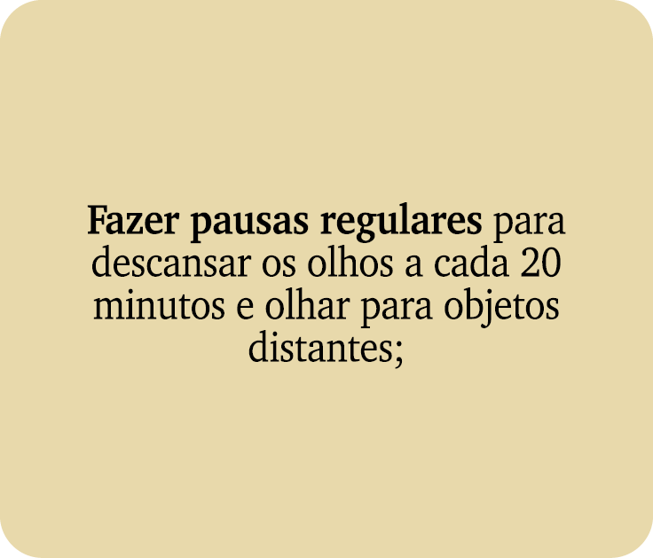 Fazer pausas regulares para descansar os olhos a cada 20 minutos e olhar para objetos distantes;
