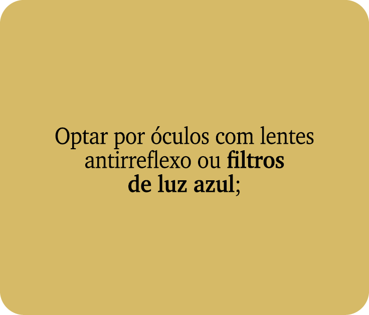 Optar por culos com lentes antirreflexo ou filtros de luz azul;