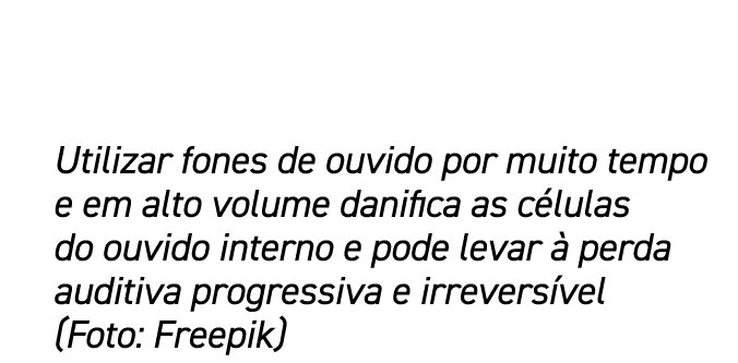 Utilizar fones de ouvido por muito tempo e em alto volume danifica as c lulas do ouvido interno e pode levar  perda ...