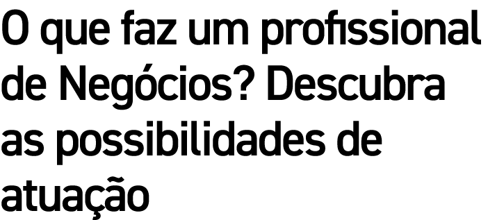 O que faz um profissional de Neg cios? Descubra as possibilidades de atua o