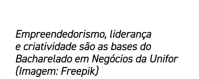 Empreendedorismo, lideran a e criatividade s o as bases do Bacharelado em Neg cios da Unifor (Imagem: Freepik)