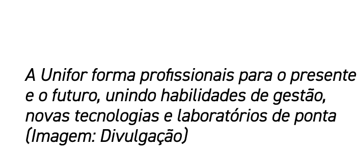 A Unifor forma profissionais para o presente e o futuro, unindo habilidades de gest o, novas tecnologias e laborat ri...