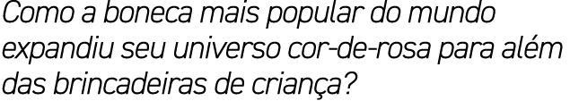 Como a boneca mais popular do mundo expandiu seu universo cor de rosa para al m das brincadeiras de crian a?