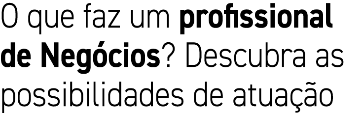 O que faz um profissional de Neg cios? Descubra as possibilidades de atua o