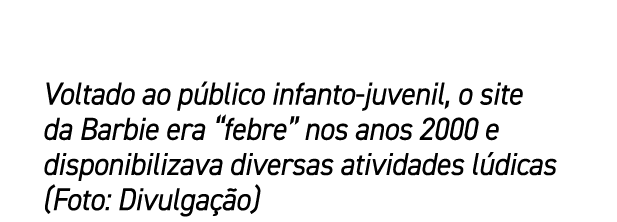 Voltado ao p blico infanto juvenil, o site da Barbie era “febre” nos anos 2000 e disponibilizava diversas atividades ...