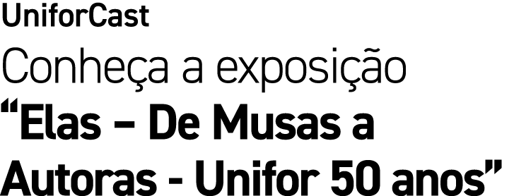 UniforCast Conhe a a exposi o “Elas – De Musas a Autoras Unifor 50 anos”