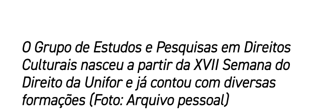 O Grupo de Estudos e Pesquisas em Direitos Culturais nasceu a partir da XVII Semana do Direito da Unifor e j contou ...