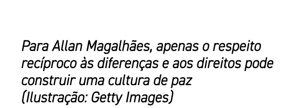 Para Allan Magalh es, apenas o respeito rec proco s diferen as e aos direitos pode construir uma cultura de paz (Ilu...
