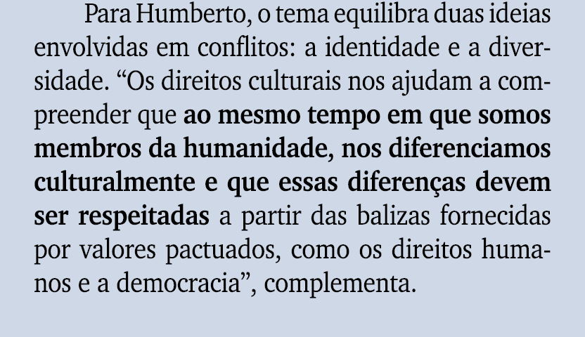 Para Humberto, o tema equilibra duas ideias envolvidas em conflitos: a identidade e a diversidade. “Os direitos cultu...