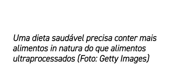 Uma dieta saud vel precisa conter mais alimentos in natura do que alimentos ultraprocessados (Foto: Getty Images)