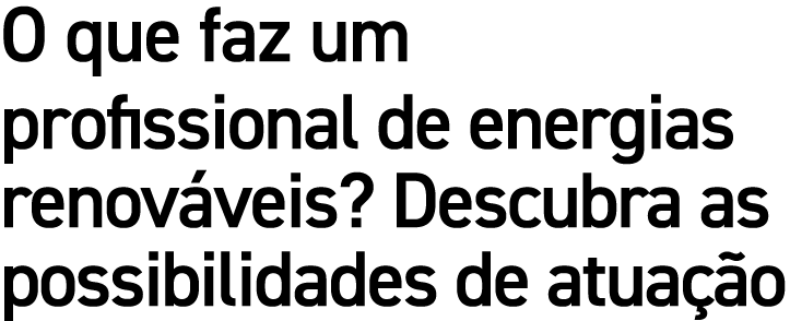 O que faz um profissional de energias renov veis? Descubra as possibilidades de atua o