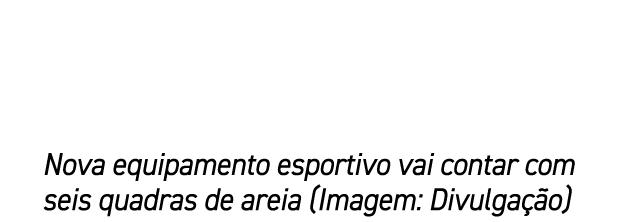 Nova equipamento esportivo vai contar com seis quadras de areia (Imagem: Divulga o)