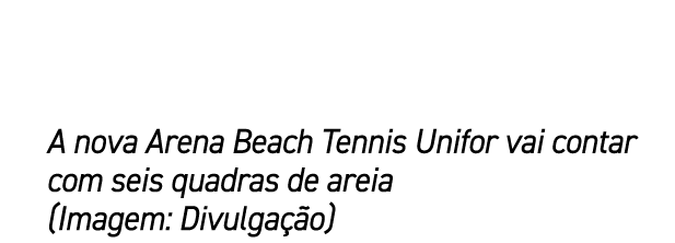 A nova Arena Beach Tennis Unifor vai contar com seis quadras de areia (Imagem: Divulga o)