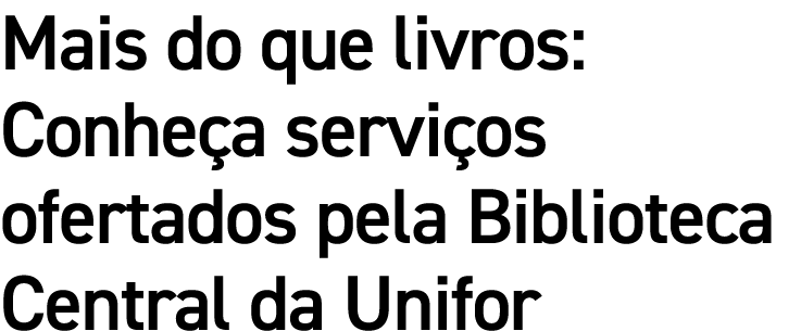 Mais do que livros: Conhe a servi os ofertados pela Biblioteca Central da Unifor