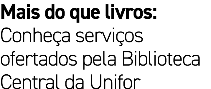 Mais do que livros: Conhe a servi os ofertados pela Biblioteca Central da Unifor