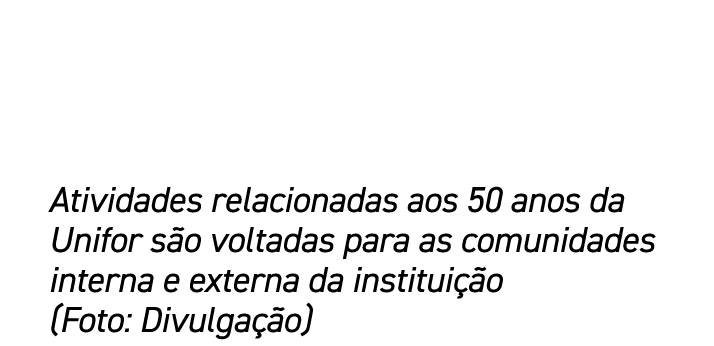 Atividades relacionadas aos 50 anos da Unifor s o voltadas para as comunidades interna e externa da institui o (Foto...