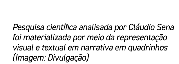 Pesquisa cient fica analisada por Cl udio Sena foi materializada por meio da representa o visual e textual em narrat...