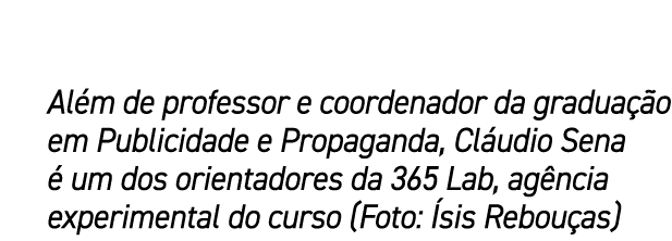 Al m de professor e coordenador da gradua o em Publicidade e Propaganda, Cl udio Sena   um dos orientadores da 365 L...