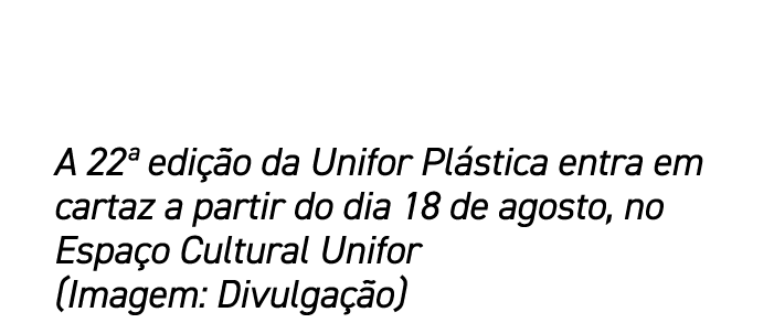 A 22ª edi o da Unifor Pl stica entra em cartaz a partir do dia 18 de agosto, no Espa o Cultural Unifor (Imagem: Divu...