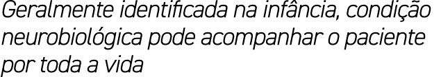 Geralmente identificada na inf ncia, condi o neurobiol gica pode acompanhar o paciente por toda a vida