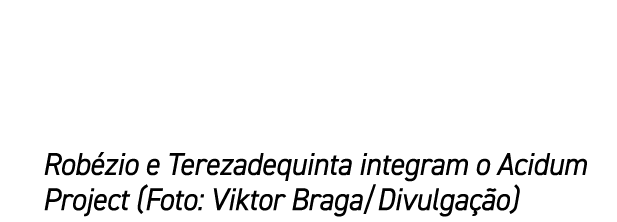 Rob zio e Terezadequinta integram o Acidum Project (Foto: Viktor Braga/Divulga o)