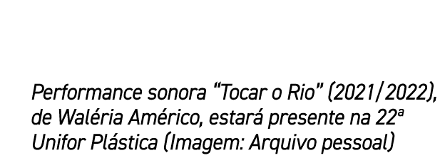 Performance sonora “Tocar o Rio” (2021/2022), de Wal ria Am rico, estar presente na 22ª Unifor Pl stica (Imagem: Arq...