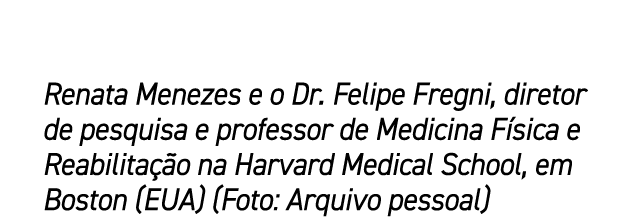 Renata Menezes e o Dr. Felipe Fregni, diretor de pesquisa e professor de Medicina F sica e Reabilita o na Harvard Me...