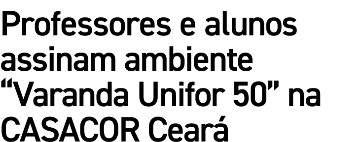 Professores e alunos assinam ambiente “Varanda Unifor 50” na CASACOR Cear 