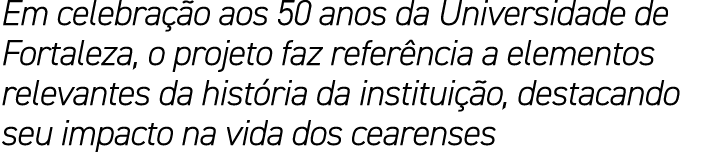 Em celebra o aos 50 anos da Universidade de Fortaleza, o projeto faz refer ncia a elementos relevantes da hist ria d...