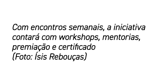 Com encontros semanais, a iniciativa contar com workshops, mentorias, premia  o e certificado (Foto:  sis Rebou as)