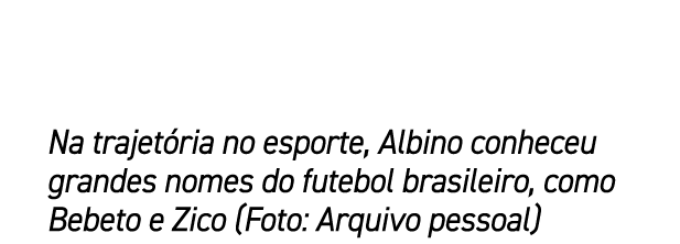 Na trajet ria no esporte, Albino conheceu grandes nomes do futebol brasileiro, como Bebeto e Zico (Foto: Arquivo pess...