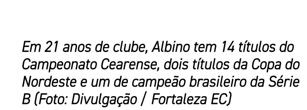 Em 21 anos de clube, Albino tem 14 t tulos do Campeonato Cearense, dois t tulos da Copa do Nordeste e um de campe o b...
