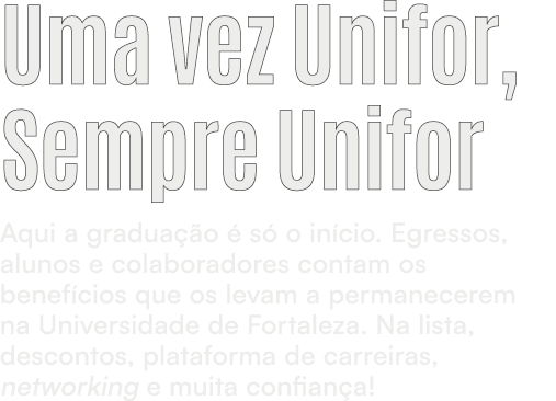 Uma vez Unifor, Sempre Unifor Aqui a gradua o   s  o in cio. Egressos, alunos e colaboradores contam os benef cios q...