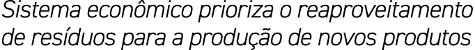 Sistema econ mico prioriza o reaproveitamento de res duos para a produ o de novos produtos