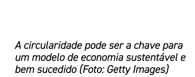 A circularidade pode ser a chave para um modelo de economia sustent vel e bem sucedido (Foto: Getty Images)