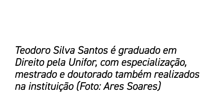 Teodoro Silva Santos  graduado em Direito pela Unifor, com especializa  o, mestrado e doutorado tamb m realizados na...