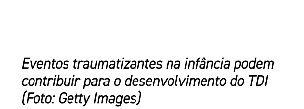 Eventos traumatizantes na inf ncia podem contribuir para o desenvolvimento do TDI (Foto: Getty Images)