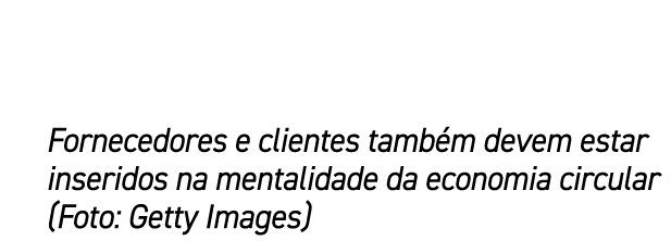 Fornecedores e clientes tamb m devem estar inseridos na mentalidade da economia circular (Foto: Getty Images)