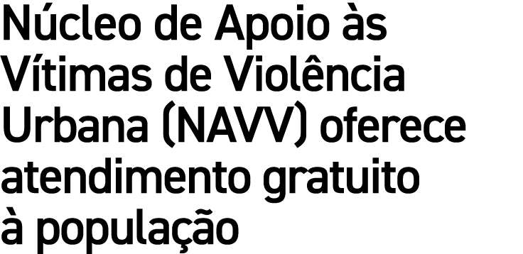 N cleo de Apoio s V timas de Viol ncia Urbana (NAVV) oferece atendimento gratuito   popula  o